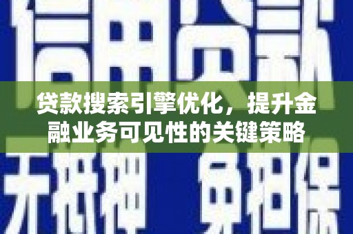 离岛贷款搜索引擎优化，提升金融业务可见性的关键策略