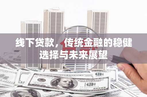 离岛线下贷款，传统金融的稳健选择与未来展望