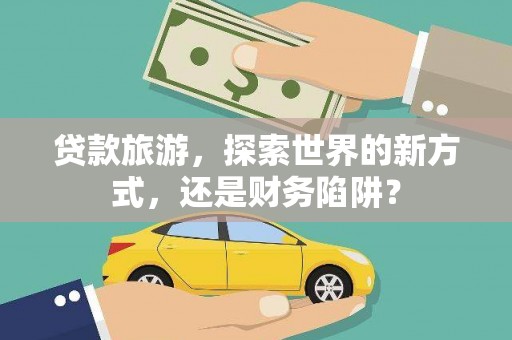 离岛贷款旅游，探索世界的新方式，还是财务陷阱？