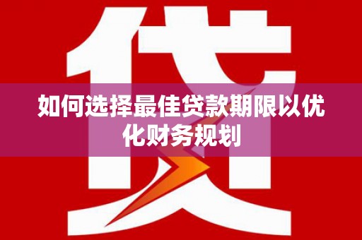 离岛如何选择最佳贷款期限以优化财务规划
