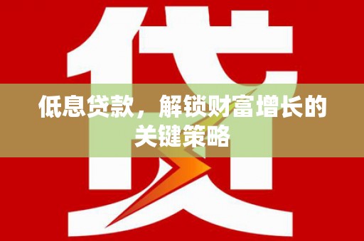 离岛低息贷款，解锁财富增长的关键策略
