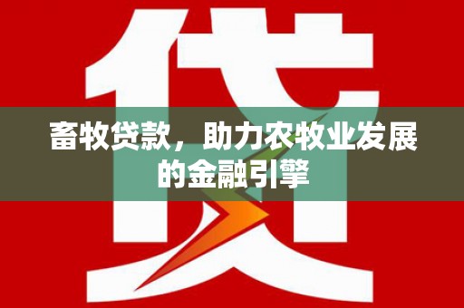 离岛畜牧贷款，助力农牧业发展的金融引擎