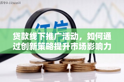 离岛贷款线下推广活动，如何通过创新策略提升市场影响力