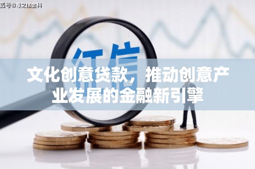 离岛文化创意贷款，推动创意产业发展的金融新引擎
