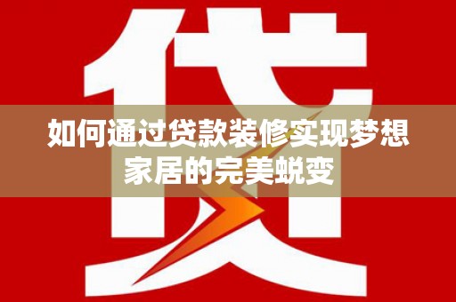 离岛如何通过贷款装修实现梦想家居的完美蜕变