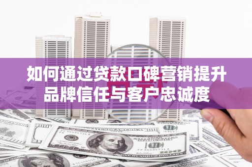 离岛如何通过贷款口碑营销提升品牌信任与客户忠诚度