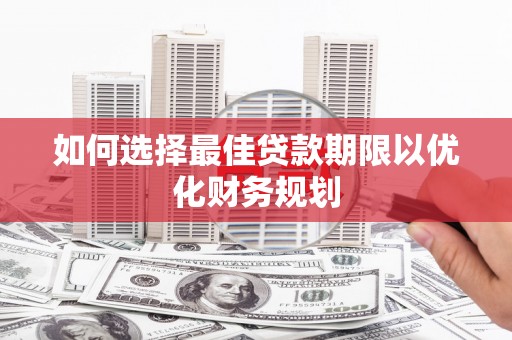 离岛如何选择最佳贷款期限以优化财务规划