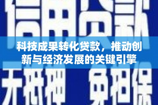 离岛科技成果转化贷款，推动创新与经济发展的关键引擎