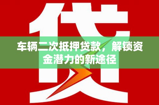 离岛车辆二次抵押贷款，解锁资金潜力的新途径
