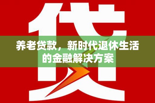 离岛养老贷款，新时代退休生活的金融解决方案