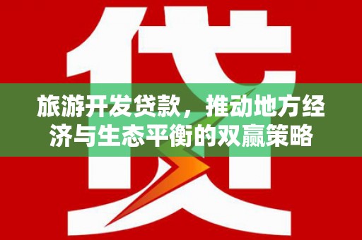 离岛旅游开发贷款，推动地方经济与生态平衡的双赢策略