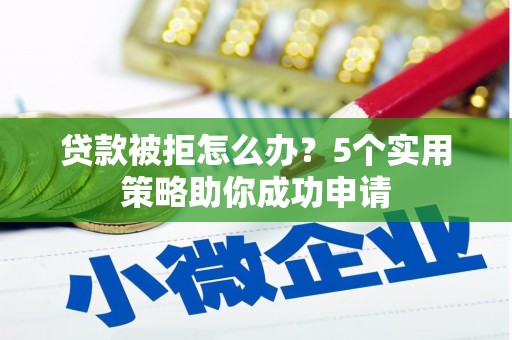 离岛贷款被拒怎么办？5个实用策略助你成功申请