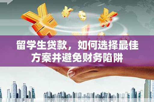 离岛留学生贷款，如何选择最佳方案并避免财务陷阱