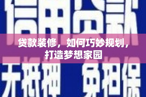 离岛贷款装修，如何巧妙规划，打造梦想家园