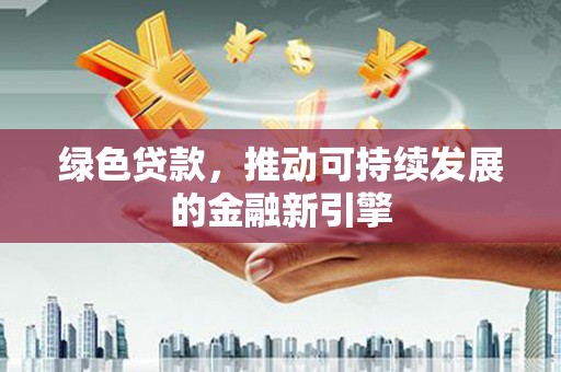 离岛绿色贷款，推动可持续发展的金融新引擎