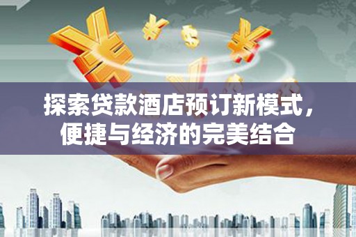 离岛探索贷款酒店预订新模式，便捷与经济的完美结合