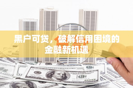离岛黑户可贷，破解信用困境的金融新机遇