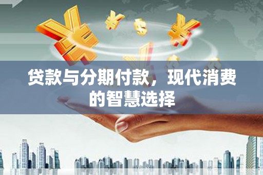 离岛贷款与分期付款，现代消费的智慧选择