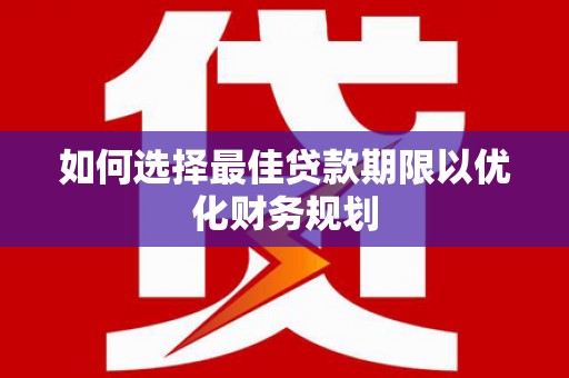 离岛如何选择最佳贷款期限以优化财务规划