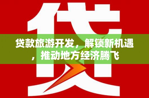 离岛贷款旅游开发，解锁新机遇，推动地方经济腾飞