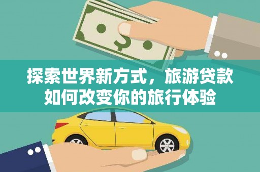离岛探索世界新方式，旅游贷款如何改变你的旅行体验